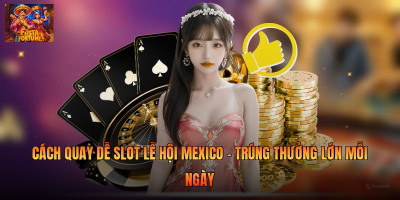 Cách Quay Dễ Nổ Hũ Lễ Hội Mexico - Trúng Thưởng Lớn Mỗi Ngày
