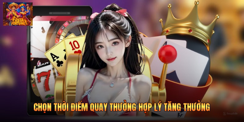 Chọn thời điểm quay thưởng hợp lý tăng thưởng