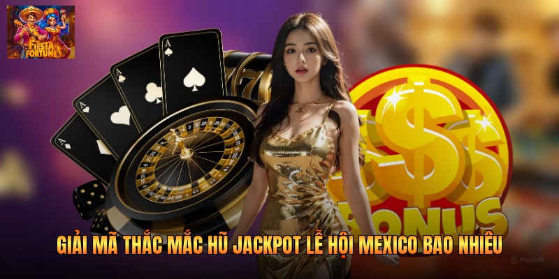 Giải mã thắc mắc hũ jackpot lễ hội Mexico bao nhiêu
