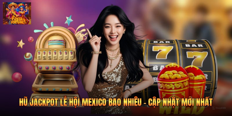 Hũ Jackpot Lễ Hội Mexico Bao Nhiêu - Cập Nhật Mới Nhất