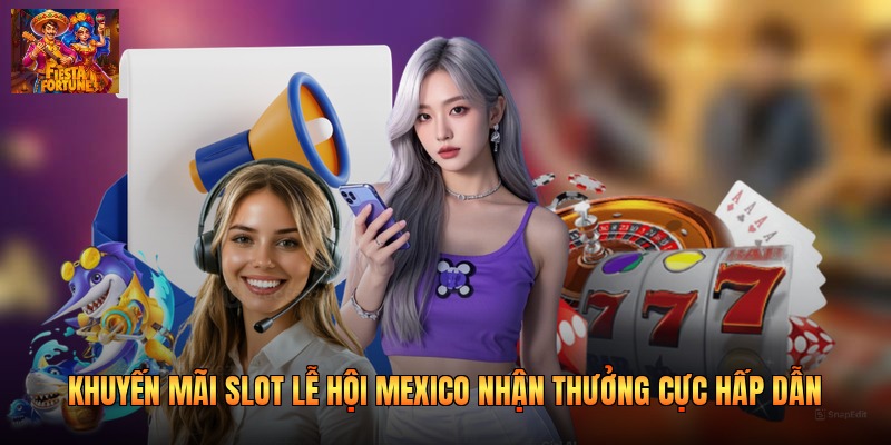 Khuyến Mãi Slot Lễ Hội Mexico Nhận Thưởng Cực Hấp Dẫn