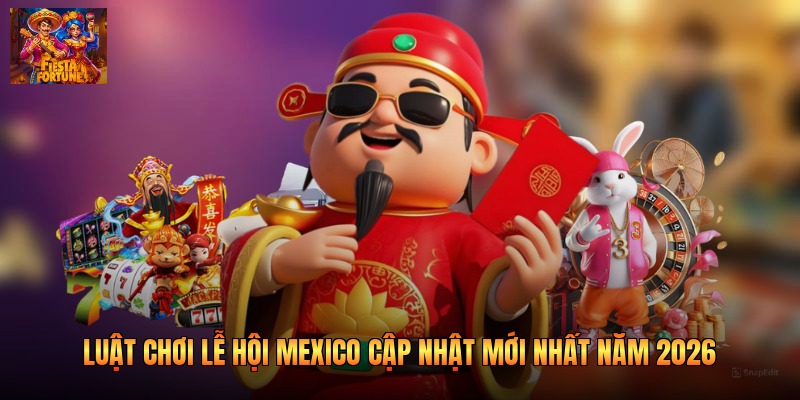 Luật Chơi Lễ Hội Mexico Cập Nhật Mới Nhất Năm 2026