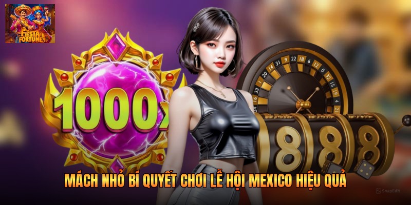 Mách nhỏ bí quyết chơi lễ hội Mexico hiệu quả
