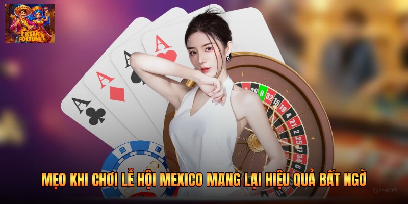 Mẹo Khi Chơi Lễ Hội Mexico Mang Lại Hiệu Quả Bất Ngờ
