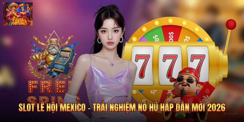 Slot Lễ Hội Mexico - Trải Nghiệm Nổ Hũ Hấp Dẫn Mới 2026