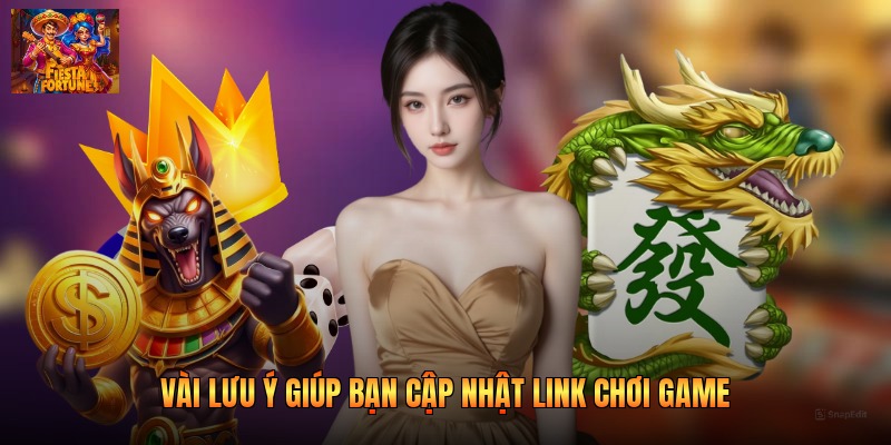 Vài lưu ý giúp bạn cập nhật link chơi game